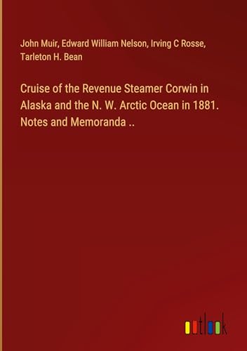 Cruise of the Revenue Steamer Corwin in Alaska and the N. W. Arctic Ocean in 1881. Notes and Memoranda .. von Outlook Verlag